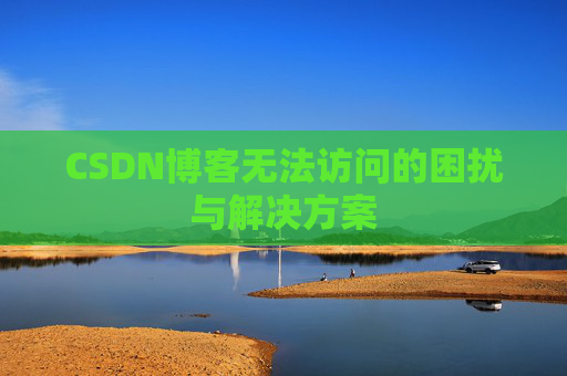 CSDN博客无法访问的困扰与解决方案