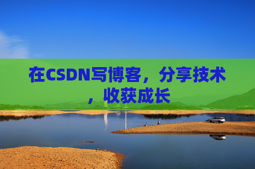 在CSDN写博客，分享技术，收获成长